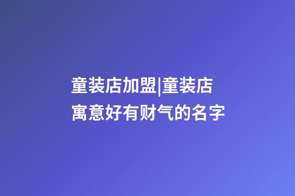童装店加盟|童装店寓意好有财气的名字-第1张-店铺起名-玄机派